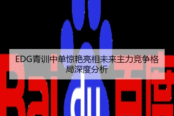 EDG青训中单惊艳亮相未来主力竞争格局深度分析