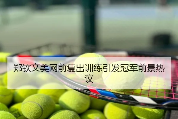 郑钦文美网前复出训练引发冠军前景热议