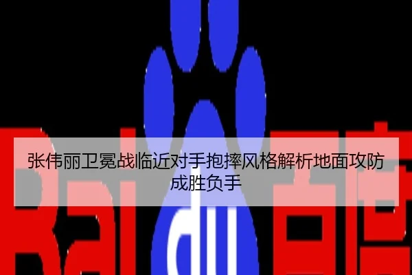 张伟丽卫冕战临近对手抱摔风格解析地面攻防成胜负手
