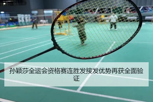 孙颖莎全运会资格赛连胜发接发优势再获全面验证