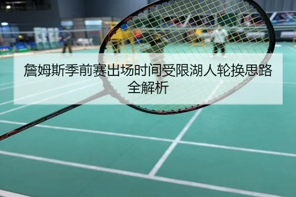 詹姆斯季前赛出场时间受限湖人轮换思路全解析